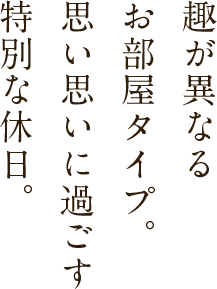 趣が異なるお部屋タイプ。思い思いに過ごす特別な休日。