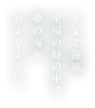 そよぐ海風至福の時の中で夢の海をおよぐように。