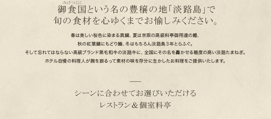2つのお食事処で山海の味覚を味わう。淡路島の旬の食材を心ゆくまでお愉しみください。