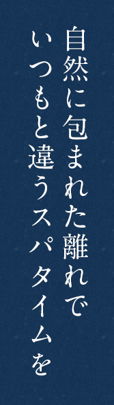 自然に包まれた離れで いつもと違うスパタイムを